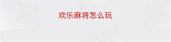 欢乐麻将怎么玩