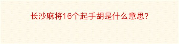 长沙麻将16个起手胡是什么意思？