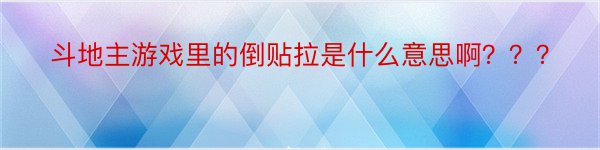 斗地主游戏里的倒贴拉是什么意思啊？？？