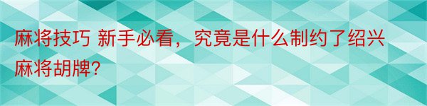 麻将技巧 新手必看，究竟是什么制约了绍兴麻将胡牌？