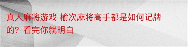 真人麻将游戏 榆次麻将高手都是如何记牌的？看完你就明白