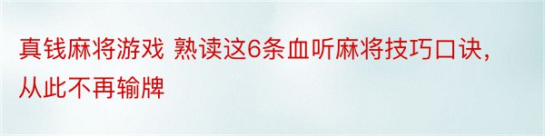 真钱麻将游戏 熟读这6条血听麻将技巧口诀，从此不再输牌