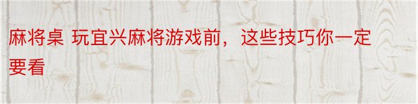 麻将桌 玩宜兴麻将游戏前，这些技巧你一定要看