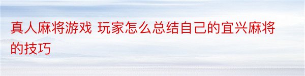 真人麻将游戏 玩家怎么总结自己的宜兴麻将的技巧