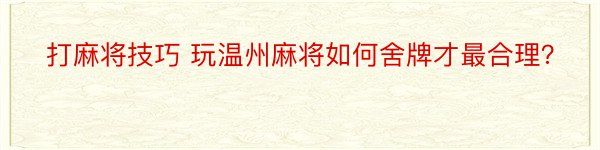 打麻将技巧 玩温州麻将如何舍牌才最合理？