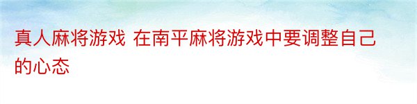 真人麻将游戏 在南平麻将游戏中要调整自己的心态