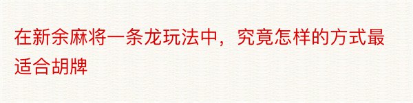 在新余麻将一条龙玩法中，究竟怎样的方式最适合胡牌