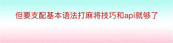 但要支配基本语法打麻将技巧和api就够了