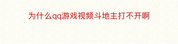 为什么qq游戏视频斗地主打不开啊