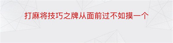 打麻将技巧之牌从面前过不如摸一个