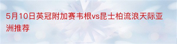 5月10日英冠附加赛韦根vs昆士柏流浪天际亚洲推荐