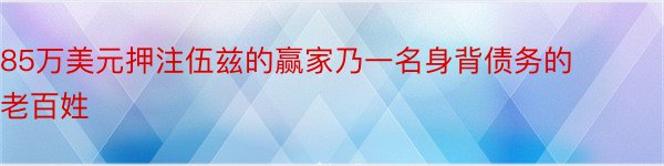 85万美元押注伍兹的赢家乃一名身背债务的老百姓