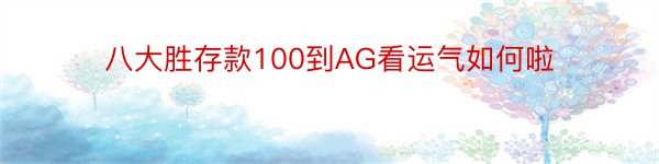 八大胜存款100到AG看运气如何啦