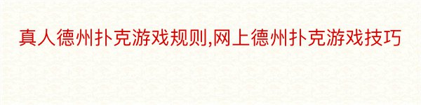 真人德州扑克游戏规则,网上德州扑克游戏技巧