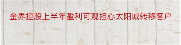 金界控股上半年盈利可观担心太阳城转移客户