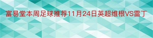 富易堂本周足球推荐11月24日英超维根VS雷丁