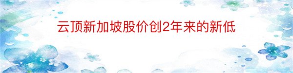 云顶新加坡股价创2年来的新低