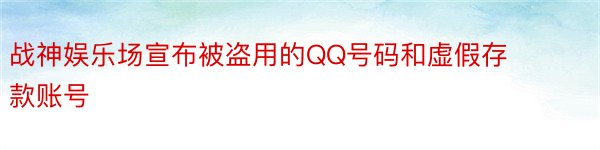 战神娱乐场宣布被盗用的QQ号码和虚假存款账号