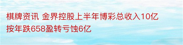 棋牌资讯 金界控股上半年博彩总收入10亿按年跌658盈转亏蚀6亿