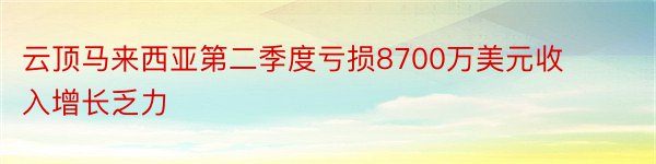 云顶马来西亚第二季度亏损8700万美元收入增长乏力